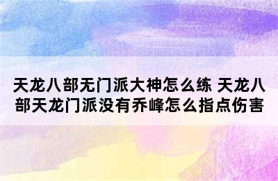 天龙八部无门派大神怎么练 天龙八部天龙门派没有乔峰怎么指点伤害